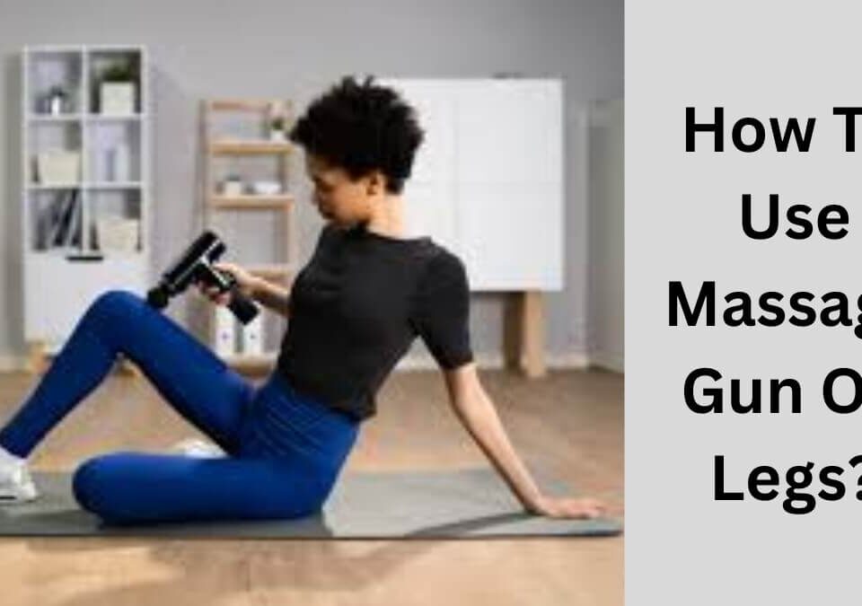 How To Use Massage Gun On Legs?